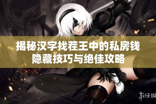 揭秘汉字找茬王中的私房钱隐藏技巧与绝佳攻略