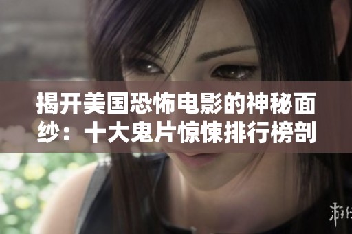 揭开美国恐怖电影的神秘面纱：十大鬼片惊悚排行榜剖析