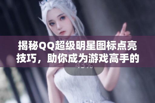 揭秘QQ超级明星图标点亮技巧，助你成为游戏高手的秘密武器