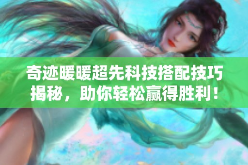 奇迹暖暖超先科技搭配技巧揭秘，助你轻松赢得胜利！