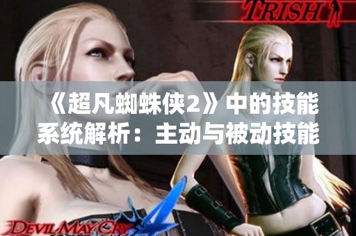 《超凡蜘蛛侠2》中的技能系统解析：主动与被动技能的全面剖析