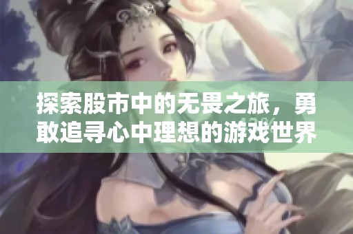 探索股市中的无畏之旅，勇敢追寻心中理想的游戏世界