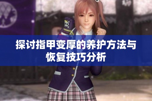 探讨指甲变厚的养护方法与恢复技巧分析