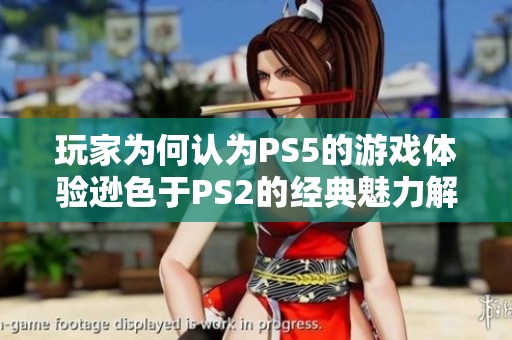 玩家为何认为PS5的游戏体验逊色于PS2的经典魅力解析