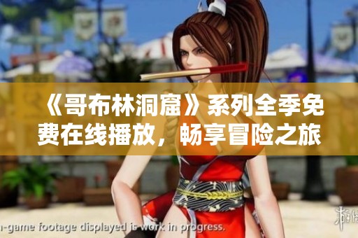 《哥布林洞窟》系列全季免费在线播放，畅享冒险之旅！