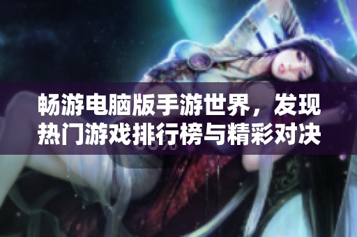 畅游电脑版手游世界，发现热门游戏排行榜与精彩对决的无限魅力