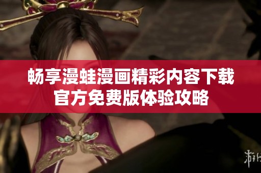 畅享漫蛙漫画精彩内容下载官方免费版体验攻略