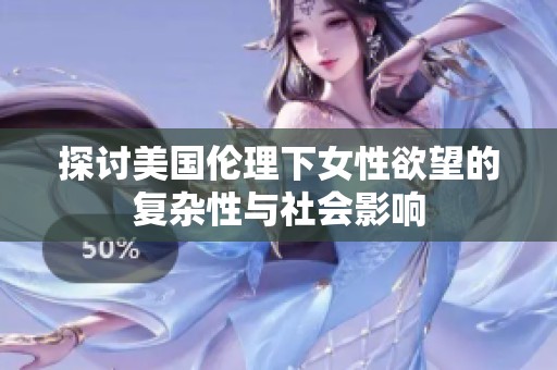 探讨美国伦理下女性欲望的复杂性与社会影响
