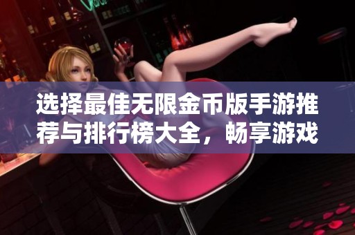 选择最佳无限金币版手游推荐与排行榜大全，畅享游戏乐趣无限