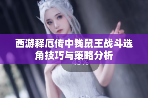 西游释厄传中钱鼠王战斗选角技巧与策略分析