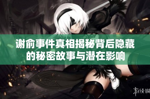 谢俞事件真相揭秘背后隐藏的秘密故事与潜在影响