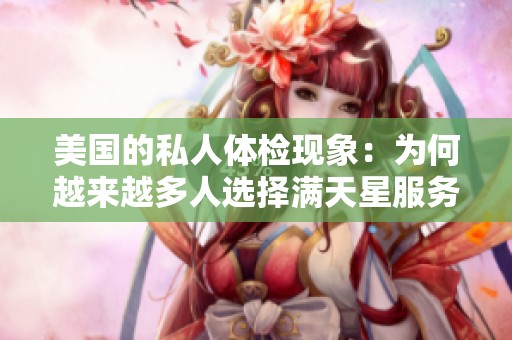 美国的私人体检现象：为何越来越多人选择满天星服务