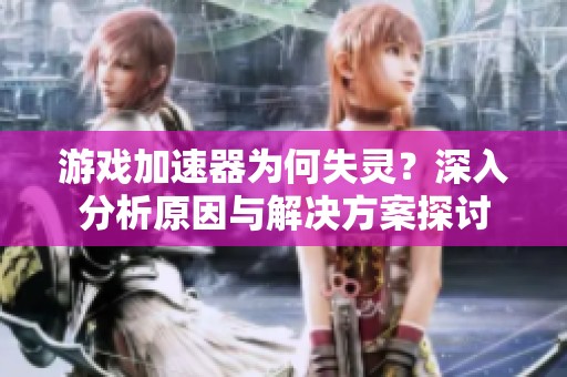 游戏加速器为何失灵？深入分析原因与解决方案探讨