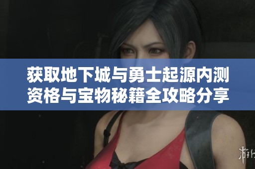 获取地下城与勇士起源内测资格与宝物秘籍全攻略分享