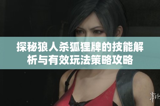 探秘狼人杀狐狸牌的技能解析与有效玩法策略攻略