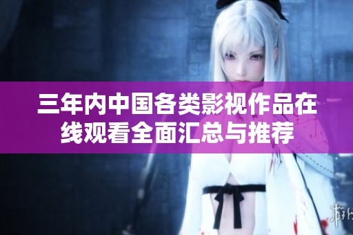 三年内中国各类影视作品在线观看全面汇总与推荐