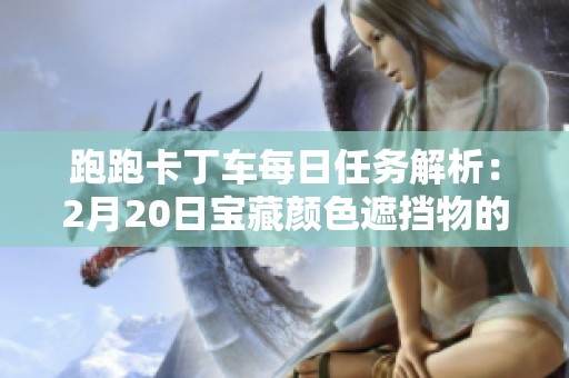 跑跑卡丁车每日任务解析：2月20日宝藏颜色遮挡物的秘密揭晓