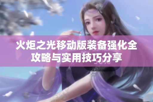 火炬之光移动版装备强化全攻略与实用技巧分享