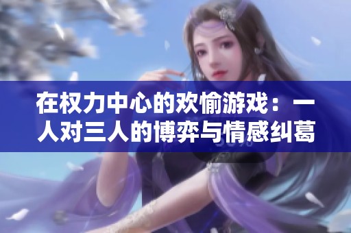 在权力中心的欢愉游戏：一人对三人的博弈与情感纠葛