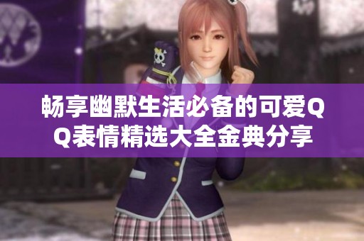 畅享幽默生活必备的可爱QQ表情精选大全金典分享