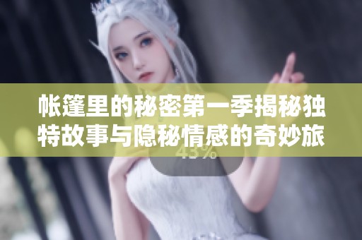 帐篷里的秘密第一季揭秘独特故事与隐秘情感的奇妙旅程