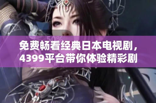 免费畅看经典日本电视剧，4399平台带你体验精彩剧情