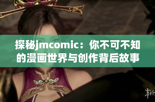 探秘jmcomic：你不可不知的漫画世界与创作背后故事