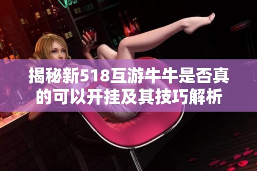 揭秘新518互游牛牛是否真的可以开挂及其技巧解析