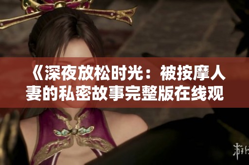 《深夜放松时光：被按摩人妻的私密故事完整版在线观看》