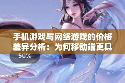 手机游戏与网络游戏的价格差异分析：为何移动端更具经济优势
