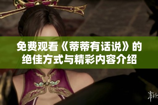 免费观看《蒂蒂有话说》的绝佳方式与精彩内容介绍