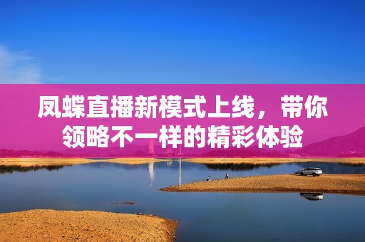 凤蝶直播新模式上线，带你领略不一样的精彩体验