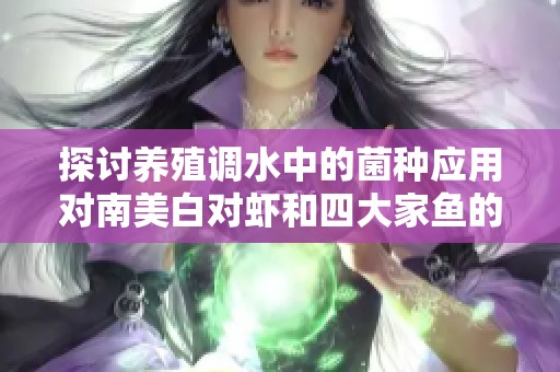 探讨养殖调水中的菌种应用对南美白对虾和四大家鱼的影响