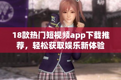 18款热门短视频app下载推荐，轻松获取娱乐新体验