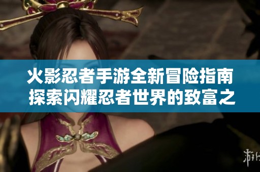 火影忍者手游全新冒险指南 探索闪耀忍者世界的致富之路