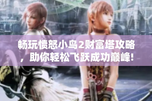 畅玩愤怒小鸟2财富塔攻略，助你轻松飞跃成功巅峰!