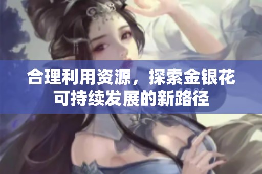 合理利用资源，探索金银花可持续发展的新路径