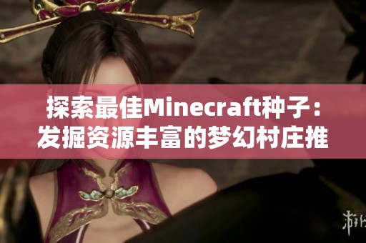 探索最佳Minecraft种子：发掘资源丰富的梦幻村庄推荐