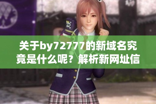 关于by72777的新域名究竟是什么呢？解析新网址信息