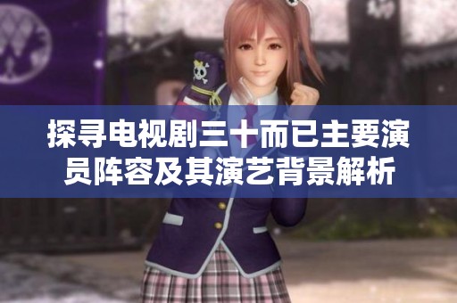探寻电视剧三十而已主要演员阵容及其演艺背景解析
