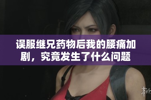 误服继兄药物后我的腰痛加剧，究竟发生了什么问题