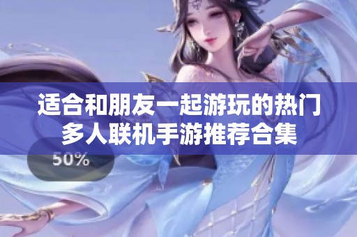 适合和朋友一起游玩的热门多人联机手游推荐合集