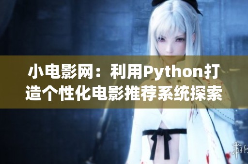 小电影网：利用Python打造个性化电影推荐系统探索之旅
