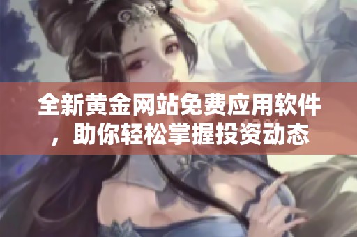 全新黄金网站免费应用软件，助你轻松掌握投资动态