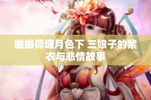 幽幽荷塘月色下 三娘子的紫衣与悲情故事