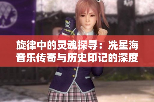旋律中的灵魂探寻：冼星海音乐传奇与历史印记的深度解析