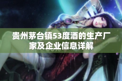 贵州茅台镇53度酒的生产厂家及企业信息详解