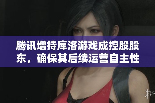 腾讯增持库洛游戏成控股股东，确保其后续运营自主性