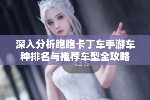 深入分析跑跑卡丁车手游车种排名与推荐车型全攻略