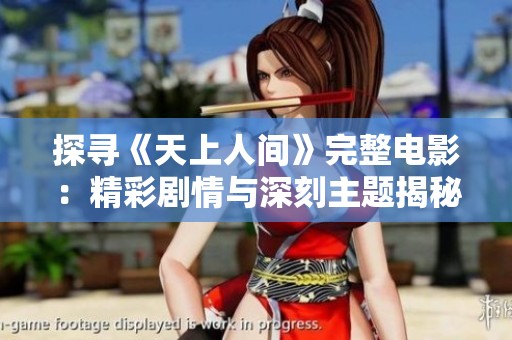 探寻《天上人间》完整电影：精彩剧情与深刻主题揭秘
